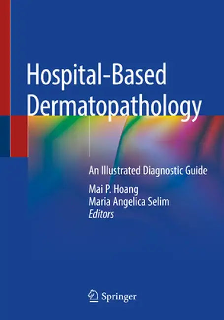 Hospital-Based Dermatopathology: An Illustrated Diagnostic Guide by Mai P. Hoang