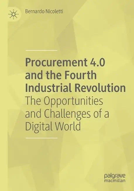 Procurement 4.0 and the Fourth Industrial Revolution: The Opportunities and Challenges of a Digital World by Bernardo Nicoletti
