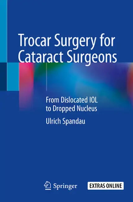 Trocar Surgery for Cataract Surgeons: From Dislocated Iol to Dropped Nucleus by Ulrich Spandau