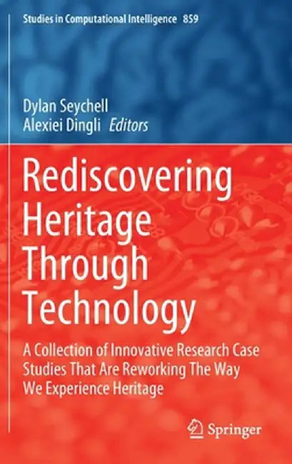Rediscovering Heritage Through Technology: A Collection of Innovative Research Case Studies That Are Reworking the Way We Experience Heritage by Dylan Seychell