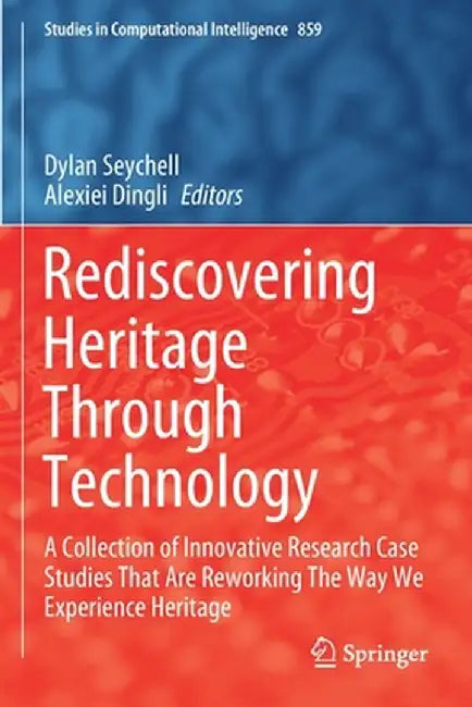 Rediscovering Heritage Through Technology: A Collection of Innovative Research Case Studies That Are Reworking the Way We Experience Heritage by Dylan Seychell