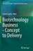Biotechnology Business - Concept to Delivery by Arpita Saxena
