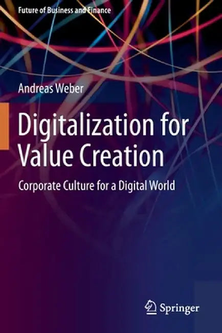 Digitalization for Value Creation: Corporate Culture for a Digital World by Andreas Weber