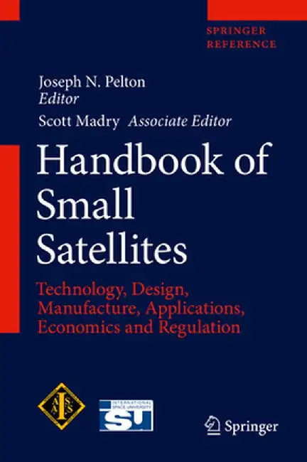 Handbook of Small Satellites: Technology, Design, Manufacture, Applications, Economics and Regulation by Joseph N. Pelton