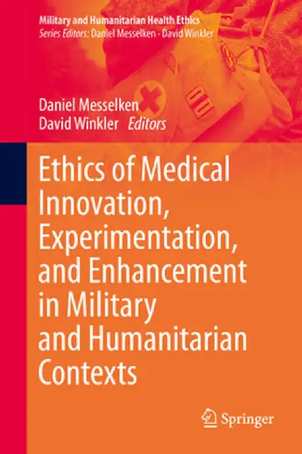Ethics of Medical Innovation, Experimentation, and Enhancement in Military and Humanitarian Contexts by Daniel Messelken