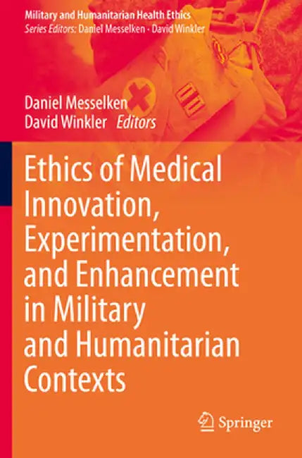 Ethics of Medical Innovation, Experimentation, and Enhancement in Military and Humanitarian Contexts by Daniel Messelken