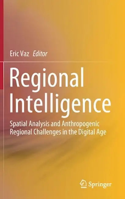 Regional Intelligence: Spatial Analysis and Anthropogenic Regional Challenges in the Digital Age by Eric Vaz