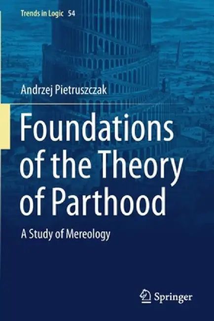 Foundations of the Theory of Parthood: A Study of Mereology by Andrzej Pietruszczak