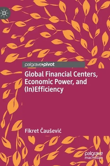 Global Financial Centers, Economic Power, and (In)Efficiency by Fikret Čausevic
