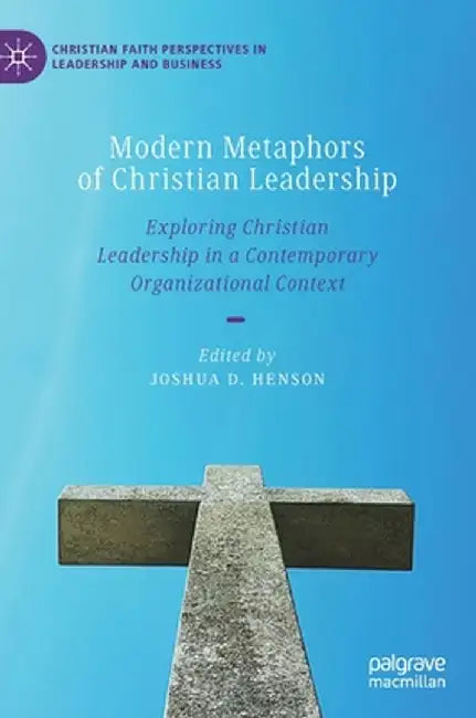 Modern Metaphors of Christian Leadership: Exploring Christian Leadership in a Contemporary Organizational Context by Joshua D. Henson