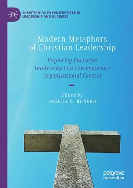 Modern Metaphors of Christian Leadership: Exploring Christian Leadership in a Contemporary Organizational Context by Joshua D. Henson