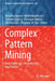 Complex Pattern Mining: New Challenges, Methods and Applications by Annalisa Appice