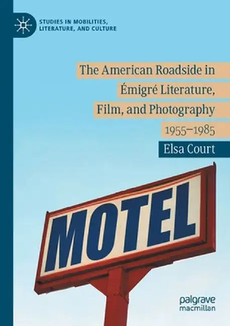 The American Roadside in Émigré Literature, Film, and Photography: 1955-1985 by Elsa Court
