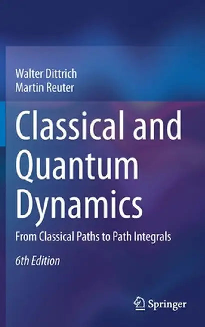 Classical and Quantum Dynamics: From Classical Paths to Path Integrals by Walter Dittrich