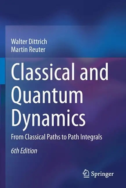 Classical and Quantum Dynamics: From Classical Paths to Path Integrals by Dittrich, Walter