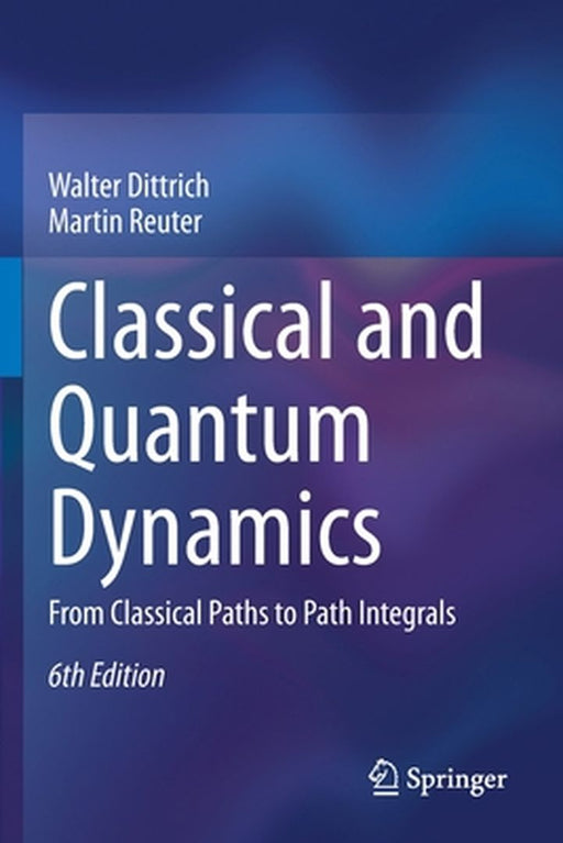Classical and Quantum Dynamics: From Classical Paths to Path Integrals by Dittrich, Walter