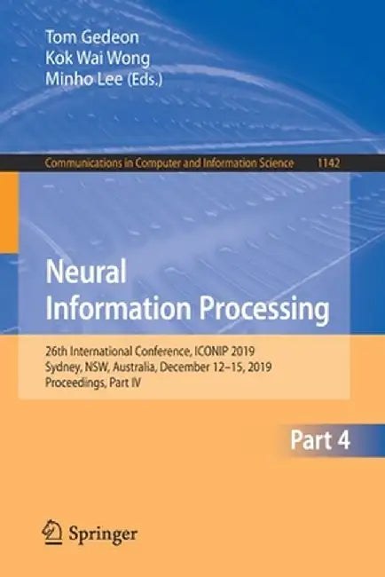Neural Information Processing: 26th International Conference, Iconip 2019, Sydney, Nsw, Australia, December 12-15, 2019, Proceedings, Part IV by Tom Gedeon