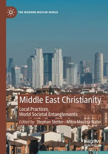 Middle East Christianity: Local Practices, World Societal Entanglements by Stephan Stetter
