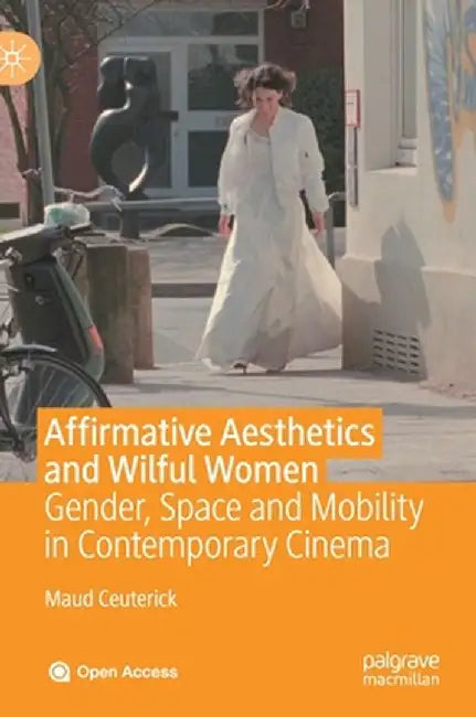Affirmative Aesthetics and Wilful Women: Gender, Space and Mobility in Contemporary Cinema by Maud Ceuterick