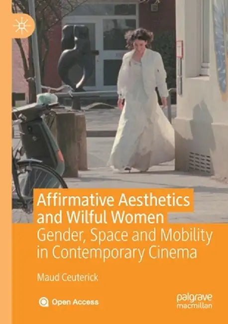 Affirmative Aesthetics and Wilful Women: Gender, Space and Mobility in Contemporary Cinema by Maud Ceuterick