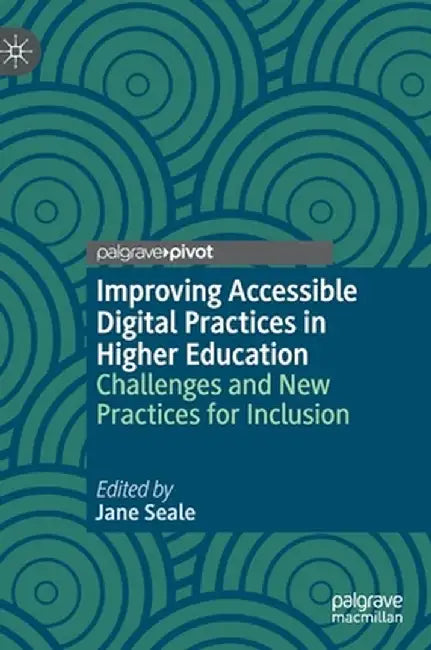 Improving Accessible Digital Practices in Higher Education: Challenges and New Practices for Inclusion by Jane Seale