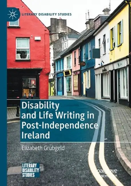 Disability and Life Writing in Post-Independence Ireland by Elizabeth Grubgeld