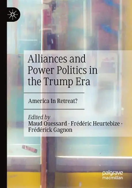Alliances and Power Politics in the Trump Era: America in Retreat? by Maud Quessard