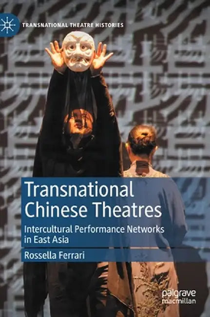 Transnational Chinese Theatres: Intercultural Performance Networks in East Asia by Rossella Ferrari