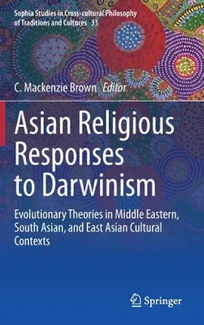 Asian Religious Responses to Darwinism: Evolutionary Theories in Middle Eastern, South Asian, and East Asian Cultural Contexts by C. MacKenzie Brown