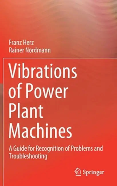 Vibrations of Power Plant Machines: A Guide for Recognition of Problems and Troubleshooting by Franz Herz