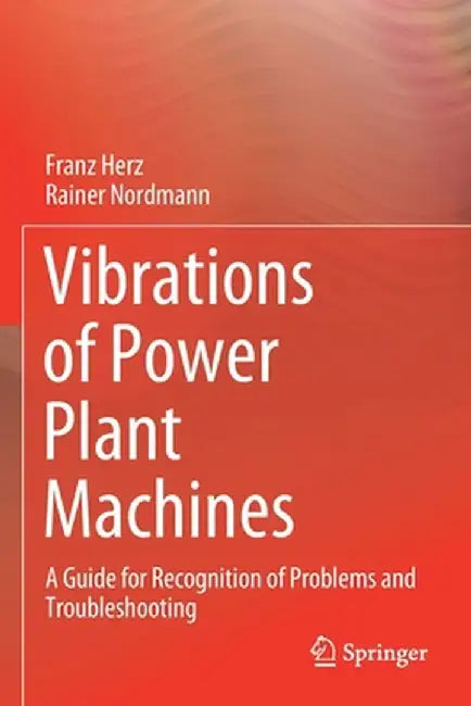 Vibrations of Power Plant Machines: A Guide for Recognition of Problems and Troubleshooting by Franz Herz