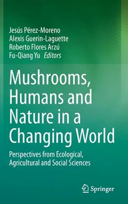 Mushrooms, Humans and Nature in a Changing World: Perspectives from Ecological, Agricultural and Social Sciences by Jesús Pérez-Moreno