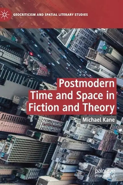 Postmodern Time and Space in Fiction and Theory by Michael Kane