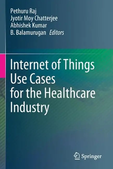 Internet of Things Use Cases for the Healthcare Industry by Pethuru Raj
