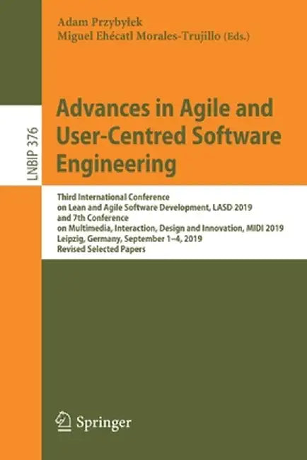 Advances in Agile and User-Centred Software Engineering: Third International Conference on Lean and Agile Software Development, Lasd 2019, and 7th Con by Adam Przybylek