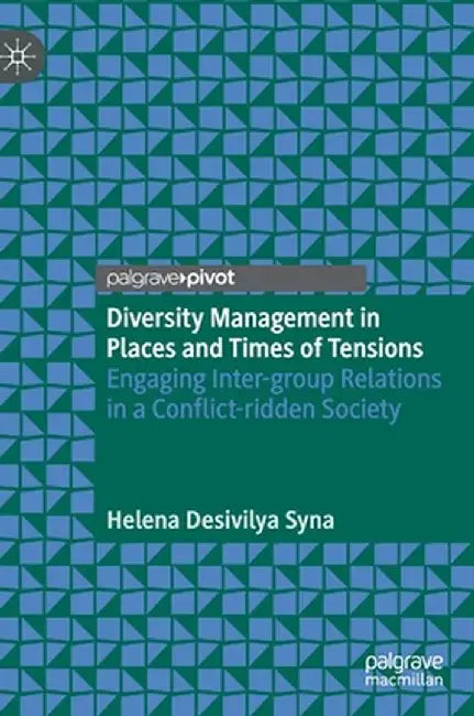 Diversity Management in Places and Times of Tensions: Engaging Inter-Group Relations in a Conflict-Ridden Society by Helena Desivilya Syna
