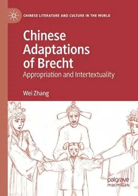 Chinese Adaptations of Brecht: Appropriation and Intertextuality by Wei Zhang