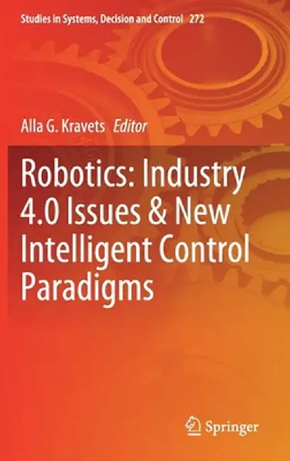 Robotics: Industry 4.0 Issues & New Intelligent Control Paradigms by Alla G. Kravets