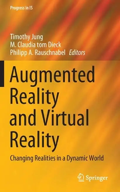 Augmented Reality and Virtual Reality: Changing Realities in a Dynamic World by Timothy Jung