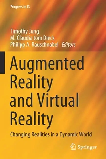 Augmented Reality and Virtual Reality: Changing Realities in a Dynamic World by Timothy Jung