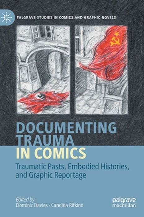 Documenting Trauma in Comics: Traumatic Pasts, Embodied Histories, and Graphic Reportage by Dominic Davies
