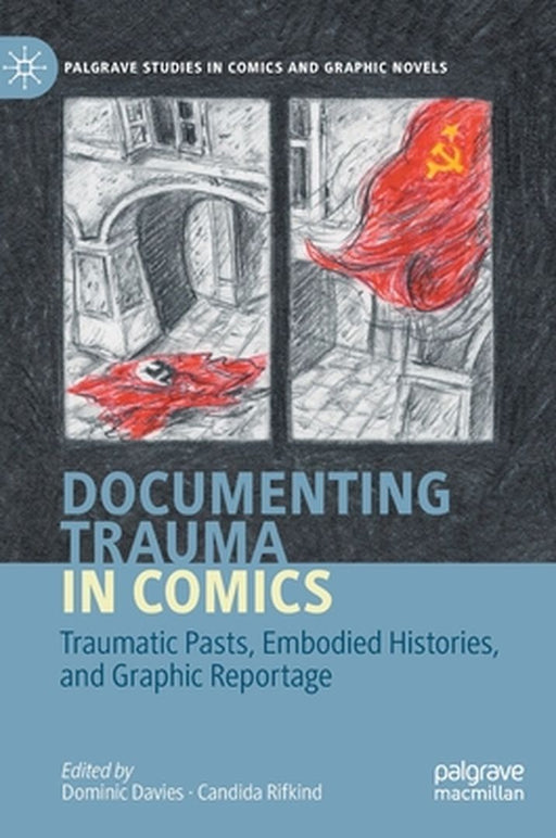 Documenting Trauma in Comics: Traumatic Pasts, Embodied Histories, and Graphic Reportage by Dominic Davies