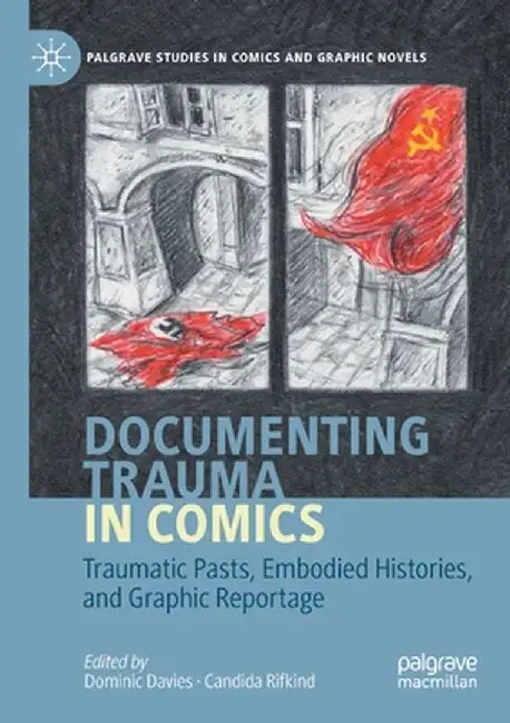 Documenting Trauma in Comics: Traumatic Pasts, Embodied Histories, and Graphic Reportage by Dominic Davies