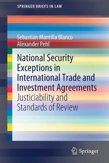 National Security Exceptions in International Trade and Investment Agreements: Justiciability and Standards of Review by Sebastián Mantilla Blanco