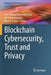 Blockchain Cybersecurity, Trust and Privacy by Kim-Kwang Raymond Choo
