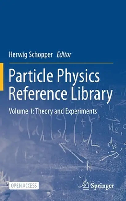 Particle Physics Reference Library: Volume 1: Theory and Experiments by Herwig Schopper