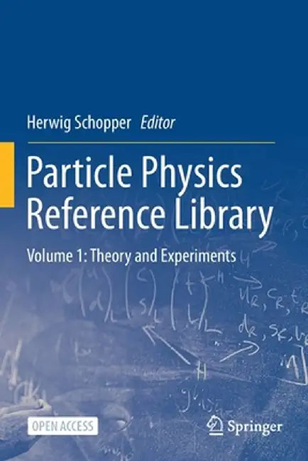 Particle Physics Reference Library: Volume 1: Theory and Experiments by Herwig Schopper