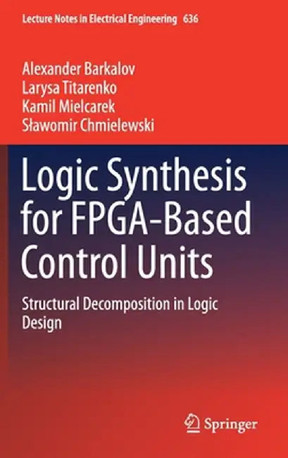 Logic Synthesis for Fpga-Based Control Units: Structural Decomposition in Logic Design by Alexander Barkalov