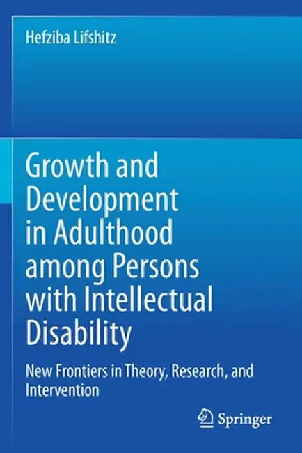 Growth and Development in Adulthood Among Persons with Intellectual Disability: New Frontiers in Theory, Research, and Intervention by Hefziba Lifshitz