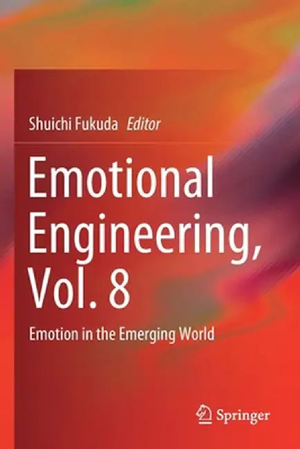 Emotional Engineering, Vol. 8: Emotion in the Emerging World by Shuichi Fukuda